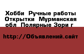 Хобби. Ручные работы Открытки. Мурманская обл.,Полярные Зори г.